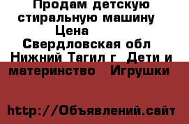 Продам детскую стиральную машину › Цена ­ 300 - Свердловская обл., Нижний Тагил г. Дети и материнство » Игрушки   
